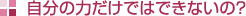 自分の力だけではできないの?